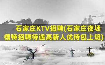石家庄KTV招聘(石家庄夜场模特招聘待遇高新人优待包上班)