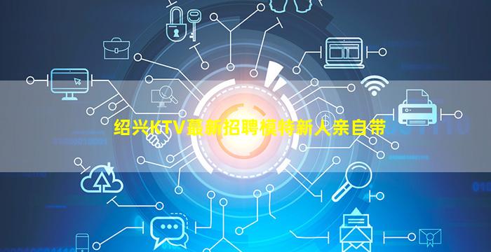 绍兴KTV蕞新招聘模特新人亲自带